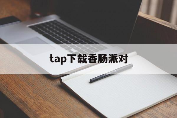 tap下载香肠派对、tap下载香肠派对安装不了怎么办