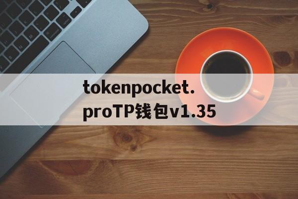 tokenpocket.proTP钱包v1.35的简单介绍