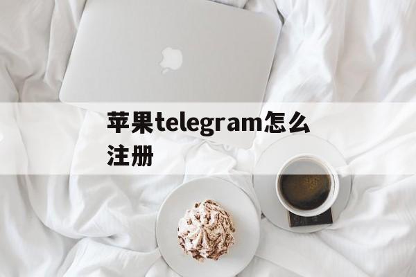 苹果telegram怎么注册、苹果telegreat注册不了