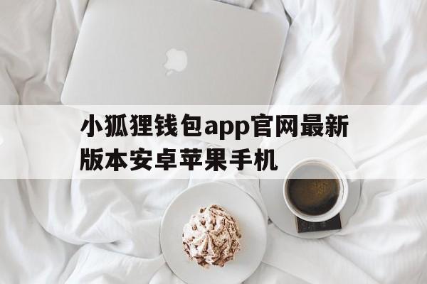 小狐狸钱包app官网最新版本安卓苹果手机的简单介绍