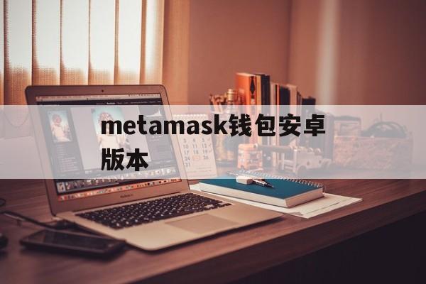 metamask钱包安卓版本、metamask钱包安卓版下载