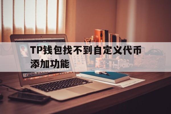 包含TP钱包找不到自定义代币添加功能的词条