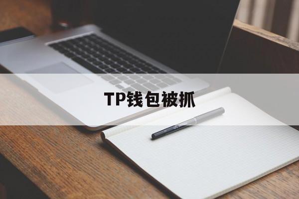 TP钱包被抓、tp钱包人工客服24热线