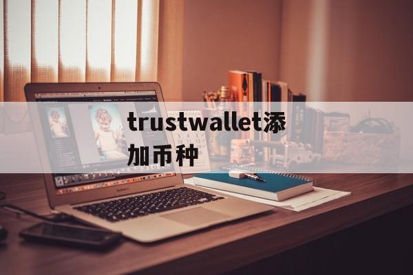 trustwallet添加币种、trust wallet添加币种