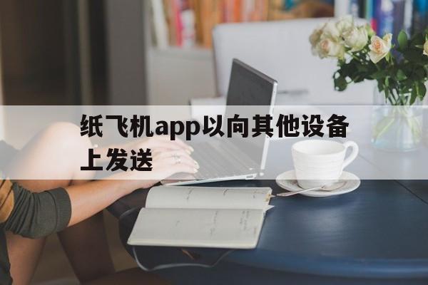 关于纸飞机app以向其他设备上发送的信息