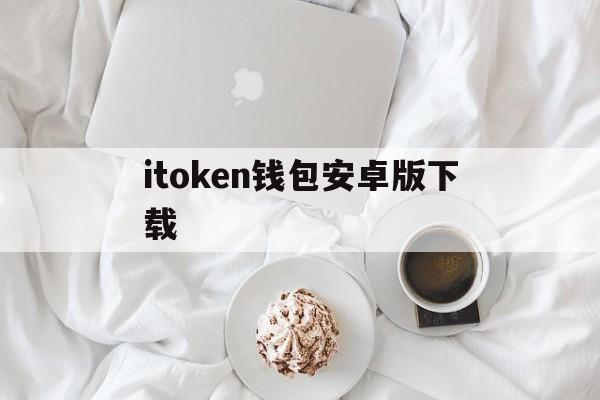 itoken钱包安卓版下载、imtoken钱包安卓版本下载