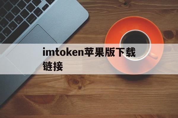 imtoken苹果版下载链接、imtoken官网下载苹果ios钱包