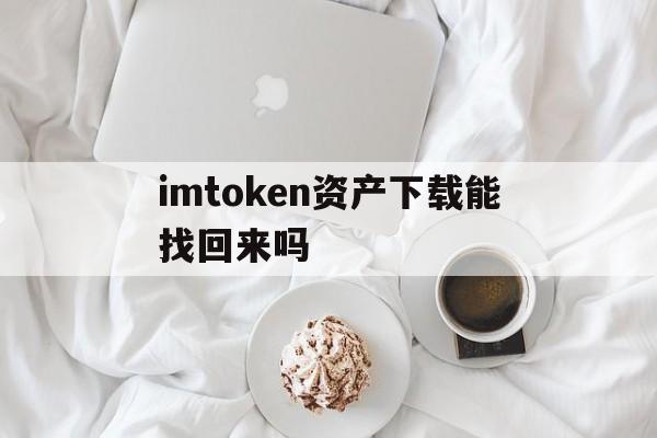 imtoken资产下载能找回来吗、imtoken钱包下载苹果版20