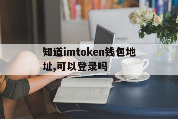 包含知道imtoken钱包地址,可以登录吗的词条