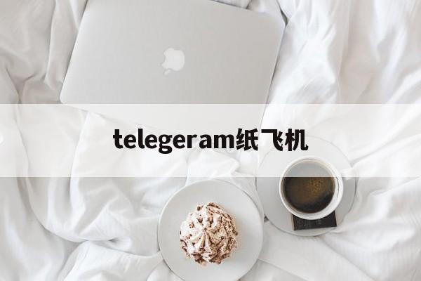 telegeram纸飞机、telegeram纸飞机官网下载