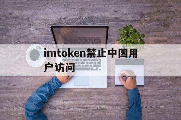 imtoken禁止中国用户访问的简单介绍