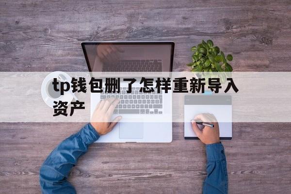 tp钱包删了怎样重新导入资产、tp钱包莫名出现新的币怎么回事