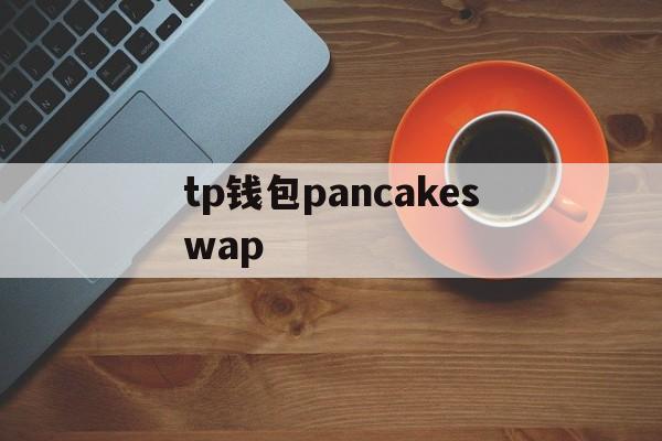 tp钱包pancakeswap、tp钱包链接不上pancakeswap