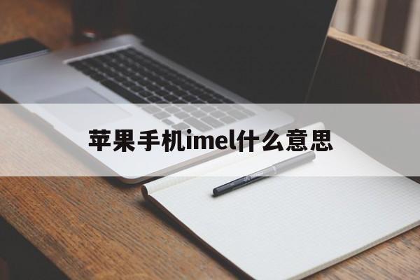 苹果手机imel什么意思、iphone的imei是什么意思