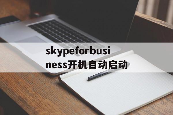 skypeforbusiness开机自动启动,skype for business开机自启动