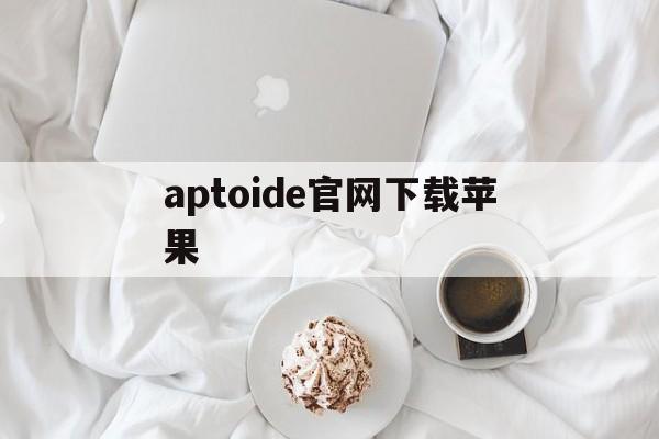 aptoide官网下载苹果,aptoide官方下载2024最新版