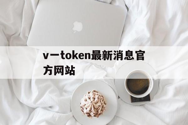 v一token最新消息官方网站,vtoken下载app,2412