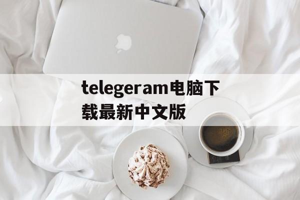 关于telegeram电脑下载最新中文版的信息