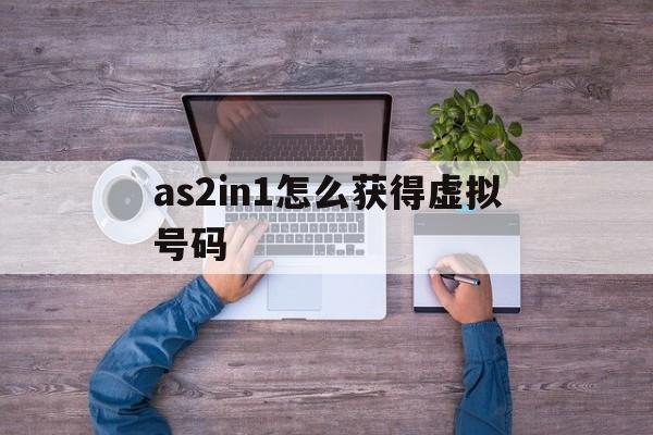 关于as2in1怎么获得虚拟号码的信息