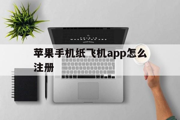 包含苹果手机纸飞机app怎么注册的词条