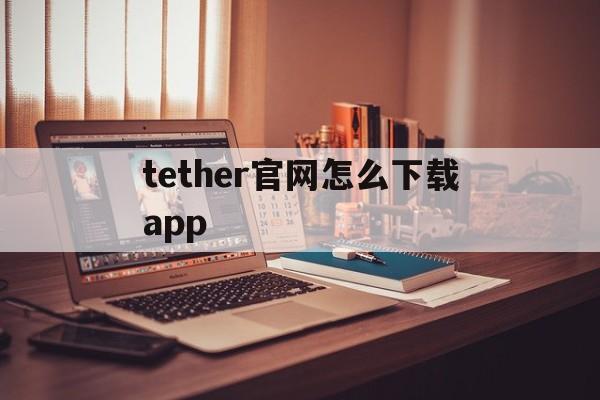 tether官网怎么下载app,tetedetamere怎么下载