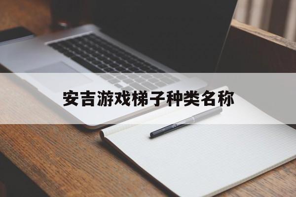 安吉游戏梯子种类名称,安吉游戏梯子玩法小班教案