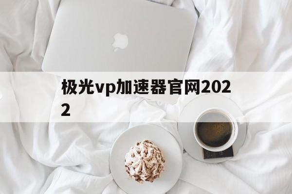 包含极光vp加速器官网2022的词条