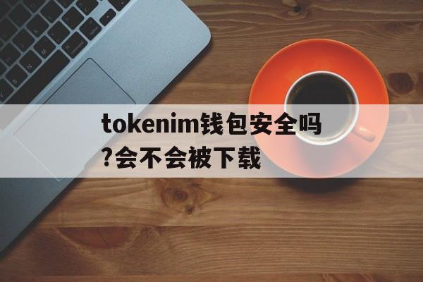 tokenim钱包安全吗?会不会被下载的简单介绍