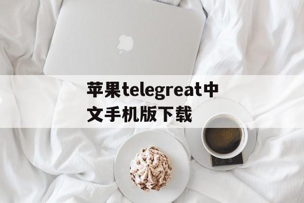 苹果telegreat中文手机版下载,telegreat中文手机版下载ios