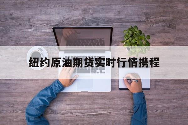 纽约原油期货实时行情携程,纽约原油期货实时行情cfd