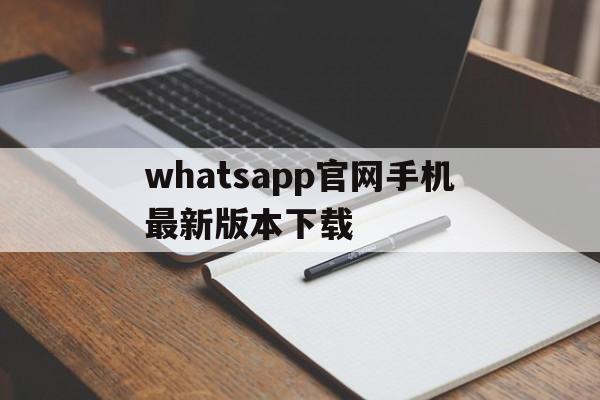 whatsapp官网手机最新版本下载,whatsapp官方网下载安卓2020手机版