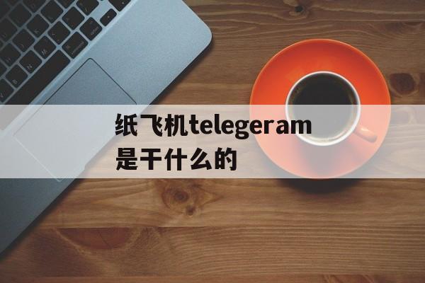 关于纸飞机telegeram是干什么的的信息