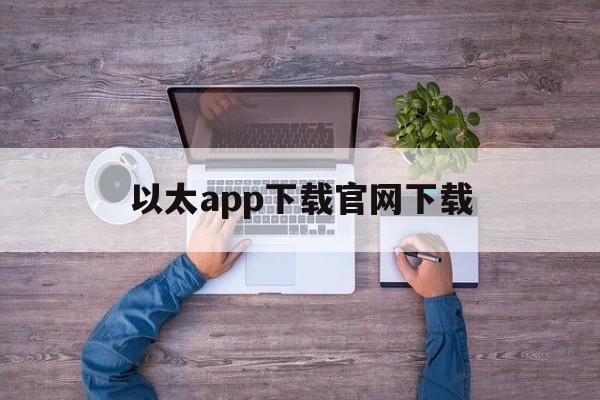 以太app下载官网下载,以太app下载官网下载安卓