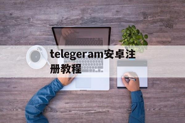 telegeram安卓注册教程,手机版telegreat怎么注册