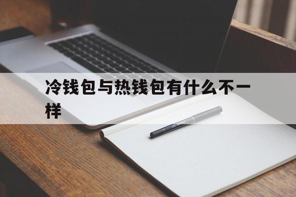 冷钱包与热钱包有什么不一样,冷钱包与热钱包有什么不一样吗