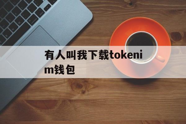 有人叫我下载tokenim钱包,iam token钱包可以被追查到资金来源吗?