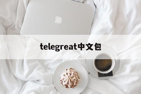 telegreat中文包,telegreat中文包频道