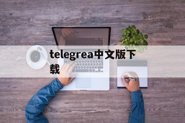 telegrea中文版下载,telegreat中文版手机下载