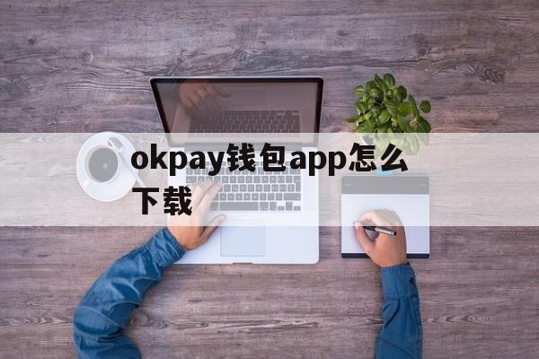 okpay钱包app怎么下载,okpay钱包app下载最新版本229