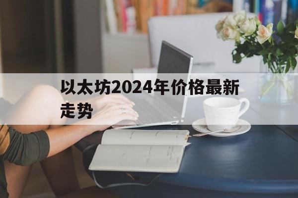 以太坊2024年价格最新走势,以太坊2020年的价格最新分析