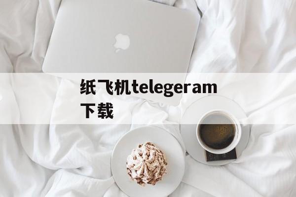 纸飞机telegeram下载,纸飞机telegeram下载教程