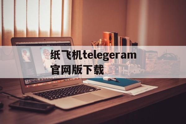 关于纸飞机telegeram官网版下载的信息