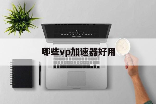 关于哪些vp加速器好用的信息