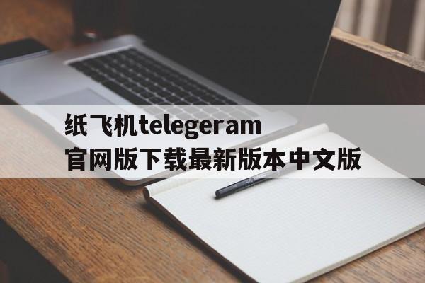 纸飞机telegeram官网版下载最新版本中文版的简单介绍