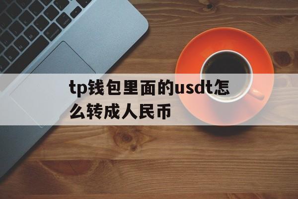 关于tp钱包里面的usdt怎么转成人民币的信息