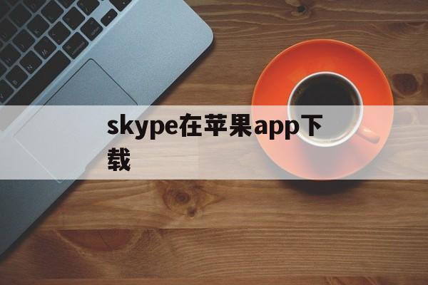 skype在苹果app下载,skype苹果手机版下载办法