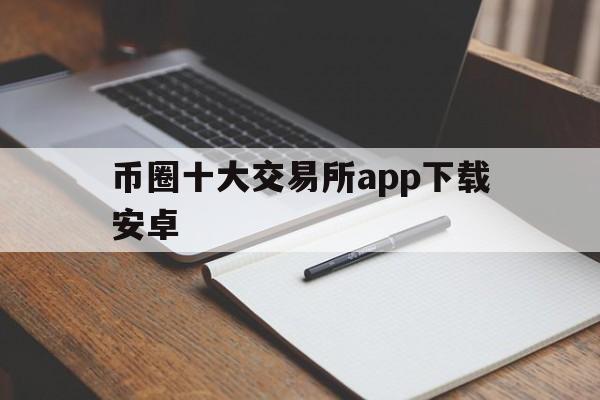 币圈十大交易所app下载安卓,币圈十大交易所app下载安卓苹果