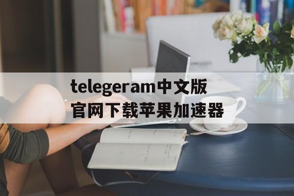 包含telegeram中文版官网下载苹果加速器的词条