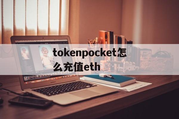 tokenpocket怎么充值eth的简单介绍