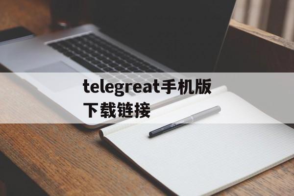 telegreat手机版下载链接,telegreat手机下载安卓官网